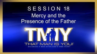 S E S S I O N 18
Mercy and the
Presence of the Father
 