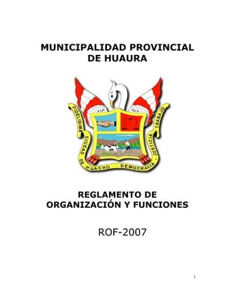1
MUNICIPALIDAD PROVINCIAL
DE HUAURA
REGLAMENTO DE
ORGANIZACIÓN Y FUNCIONES
ROF-2007
 