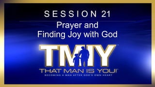 S E S S I O N 21
Prayer and
Finding Joy with God
 