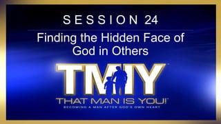 S E S S I O N 24
Finding the Hidden Face of
God in Others
 