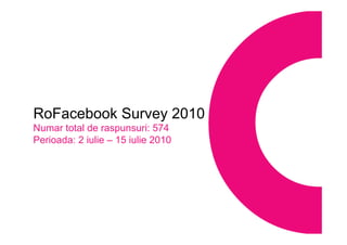 RoFacebook Survey 2010 Numar total de raspunsuri : 574 Perioada: 2 iulie – 15 iulie 2010 