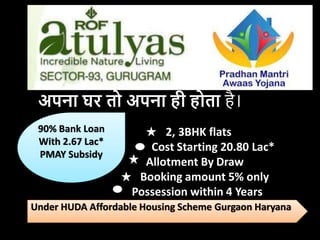 अपना घर तो अपना ही होता है।
2, 3BHK flats
Cost Starting 20.80 Lac*
Allotment By Draw
Booking amount 5% only
Possession within 4 Years
Under HUDA Affordable Housing Scheme Gurgaon Haryana
90% Bank Loan
With 2.67 Lac*
PMAY Subsidy
 