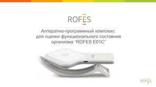 Аппаратно-программный комплекс
для оценки функционального состояния
организма “ROFES E01C”
 