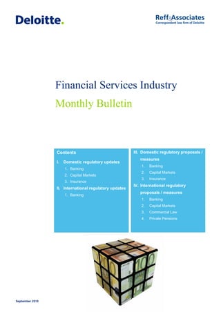 Financial Services Industry
                 Monthly Bulletin



                 Contents                               III. Domestic regulatory proposals /
                                                           measures
                 I.   Domestic regulatory updates
                                                            1.   Banking
                      1. Banking
                                                            2.   Capital Markets
                      2. Capital Markets
                                                            3.   Insurance
                      3. Insurance
                                                        IV. International regulatory
                 II. International regulatory updates
                                                           proposals / measures
                      1. Banking
                                                            1.   Banking
                                                            2.   Capital Markets
                                                            3.   Commercial Law
                                                            4.   Private Pensions




September 2010
 