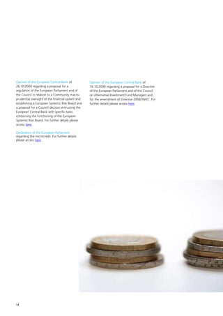 Opinion of the European Central Bank of            Opinion of the European Central Bank of
26.10.2009 regarding a proposal for a              16.10.2009 regarding a proposal for a Directive
regulation of the European Parliament and of       of the European Parliament and of the Council
the Council in relation to a Community macro-      on Alternative Investment Fund Managers and
prudential oversight of the financial system and   for the amendment of Directive 2004/39/EC. For
establishing a European Systemic Risk Board and    further details please access here.
a proposal for a Council decision entrusting the
European Central Bank with specific tasks
concerning the functioning of the European
Systemic Risk Board. For further details please
access here.

Declaration of the European Parliament
regarding the microcredit. For further details
please access here.




14
 