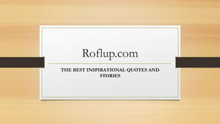 Roflup.com
THE BEST INSPIRATIONAL QUOTES AND
STORIES
 