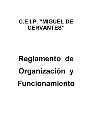 C.E.I.P. “MIGUEL DE
   CERVANTES”




Reglamento de
Organización y
Funcionamiento
 