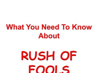 What You Need To Know 
About 
RUSH OF 
FOOLS 
 