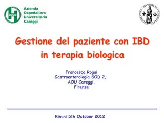 Gestione del paziente con IBD
in terapia biologica
Francesca Rogai
Gastroenterologia SOD 2,
AOU Careggi,
Firenze
Rimini 5th October 2012
 