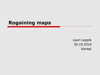 Rogaining maps
Lauri Leppik
30.10.2010
Kanepi
 