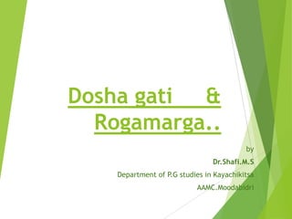 Dosha gati &
Rogamarga..
by
Dr.Shafi.M.S
Department of P.G studies in Kayachikitsa
AAMC.Moodabidri
 