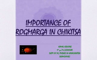 IMPORTANCE OF
ROGMARGA IN CHIKITSA
KAMAL KISHORE
1st yr P.G.SCHOLAR
DEPT OF PG STUDIES IN KAYACHIKITSA
SKAMCH&RC
 