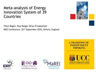 Meta-analysis of Energy
Innovation System of 39
Countries
Fionn Rogan, Paul Bolger, Brian Ó Gallachóir
BIEE Conference, 22nd September 2016, Oxford, England
 