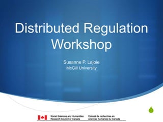 S
Distributed Regulation
Workshop
Susanne P. Lajoie
McGill University
 