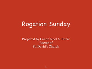 Rogation Sunday

Prepared by Canon Noel A. Burke
Rector of
St. David’s Church
1
 