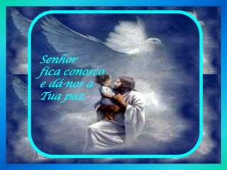 Senhor
fica conosco
e dá-nos a
Tua paz.
 