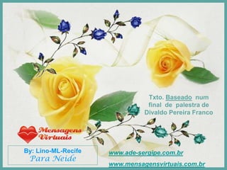 Txto. Baseado num
                                final de palestra de
                               Divaldo Pereira Franco




By: Lino-ML-Recife   www.ade-sergipe.com.br
 Para Neide
                     www.mensagensvirtuais.com.br
 