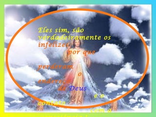 Eles sim, são verdadeiramente os   infelizes  por que  perderam  o endereço   de  Deus  e o contato  com a  consciência !  