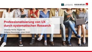 Professionalisierung von UX
durch systematischen Research
Johannes Hercher, Rogator AG
Wolfgang Waxenberger, uintent GmbH
 