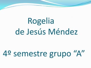 Rogelia
   de Jesús Méndez

4º semestre grupo “A”
 