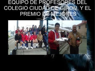 EQUIPO DE PROFESORES DEL
COLEGIO CIUDAD DE GIRON, Y EL
PREMIO DE MEJORES
 
