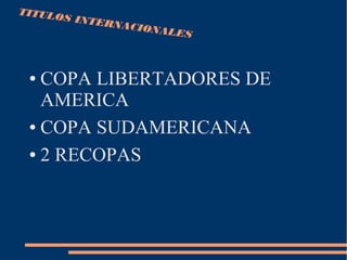 TITULOS INTERNACIONALES
● COPA LIBERTADORES DE
AMERICA
● COPA SUDAMERICANA
● 2 RECOPAS
 