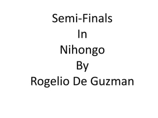 Semi-Finals  In  Nihongo By  Rogelio De Guzman 