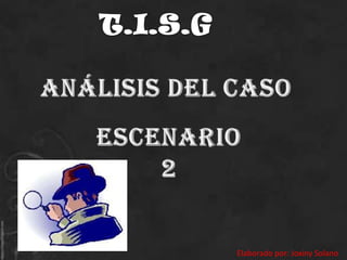 T.I.S.G ANÁLISIS DEL CASO Escenario 2 Elaborado por: Joxiny Solano 