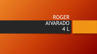 ROGER
AlVARADO
4 L
 