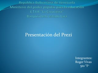Presentación del Prezi
Integrantes:
Roger Vivas
5to “F”
 