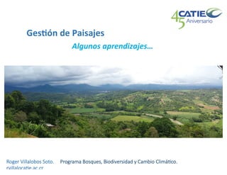 Róger Villalobos, CATIE, la historia de intervenciones en paisajes en LAC: resultados del estudio continental manejo integrado de paisajes en LAC (por CATIE y EcoAg), y los numerosos programas regionales
