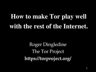 How to make Tor play well 
with the rest of the Internet.

       Roger Dingledine
        The Tor Project
     https://torproject.org/
                               1
 