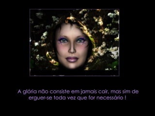 A glória não consiste em jamais cair, mas sim de erguer-se toda vez que for necessário !  