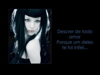 Descrer de todo amor Porque um deles te foi infiel... 