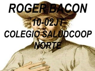 ROGER BACON
10-02JT
COLEGIO SALUDCOOP
NORTE

 