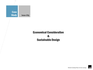 Case
Study   Inner-City




                     Economical Consideration
                                &
                        Sustainable Design




                                                District Cooling Power & Cost savings
 