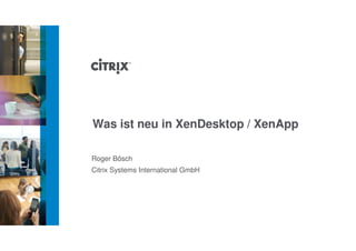 Was ist neu in XenDesktop / XenApp

Roger Bösch
Citrix Systems International GmbH
 