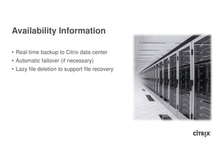 Availability Information

• Real-time backup to Citrix data center
• Automatic failover (if necessary)
• Lazy file deletion to support file recovery
 