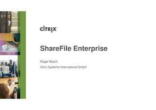 ShareFile Enterprise
Roger Bösch
Citrix Systems International GmbH
 