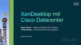 Roger Bösch – Systems Engineer Citrix Systems
                                                           Philipp Müller – PSS Data Center Cisco Systems



                                                           November 2012



© 2010 Cisco and/or its affiliates. All rights reserved.                                                    Cisco Confidential   1
 