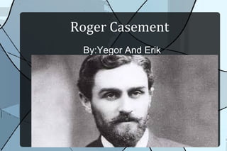 Roger Casement
By:Yegor And Erik

 