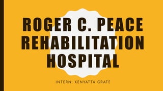 ROGER C. PEACE
REHABILITATION
HOSPITAL
I N T E R N : K E N YAT TA G R AT E
 