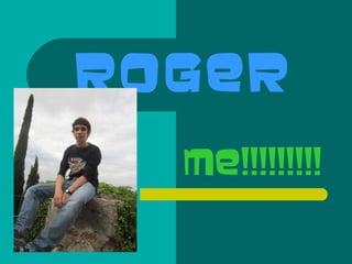 ROGER
ME!!!!!!!!!
 