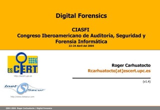 Digital Forensics CIASFI  Congreso Iberoamericano de Auditoría, Seguridad y Forensia Informática 22-24 Abril del 2004 Roger Carhuatocto Rcarhuatocto[at]escert.upc.es (v1.4) 