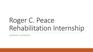Roger C. Peace
Rehabilitation Internship
HANNAH JOHNSON
 