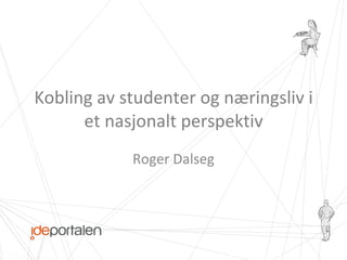 Kobling av studenter og næringsliv i et nasjonalt perspektiv Roger Dalseg 