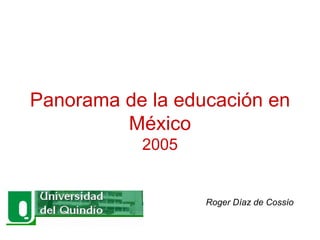 Panorama de la educación en
         México
           2005


                  Roger Díaz de Cossío
 