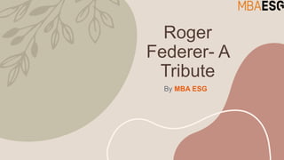 Roger
Federer- A
Tribute
By MBA ESG
 