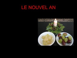 LE NOUVEL AN
• Le 31 décembre on fait
  un dîner avec le famille.
• À minuit, on mange
  douze raisins pour fêter le
  nouvel an.
• On mange un raisin pour
  chaque fois que les
  cloches sonnent .
• On fait une fête toute la
  nuit.
 