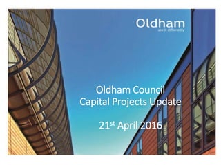 Oldham Council
Capital Projects Update
21st April 2016
 